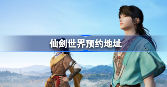 仙剑世界怎么预约 仙剑世界预约地址链接一览