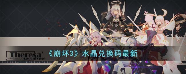 崩坏3水晶兑换码2023最新一览_崩坏3水晶兑换码怎么领取