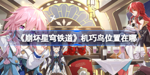 崩坏星穹铁道机巧鸟位置在哪里 崩坏星穹铁道机巧鸟捕手任务分享