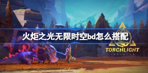 火炬之光无限时空bd流派怎么选 火炬之光无限时空bd流派最强搭配分享
