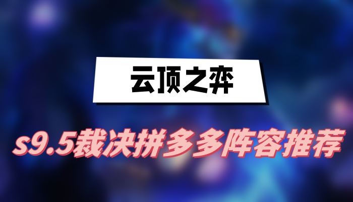 云顶之弈s9.5裁决拼多多阵容怎么玩-云顶之弈s9.5裁决拼多多阵容搭配介绍